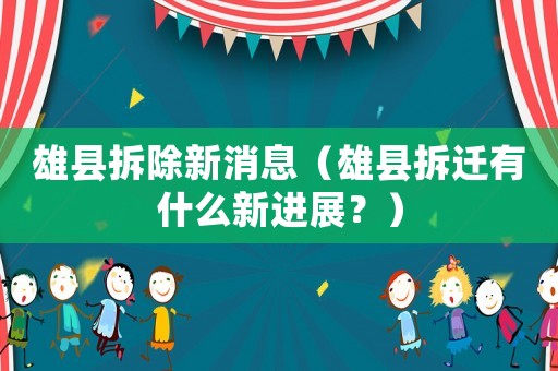 雄縣拆除新消息（雄縣拆遷有什么新進(jìn)展？）
