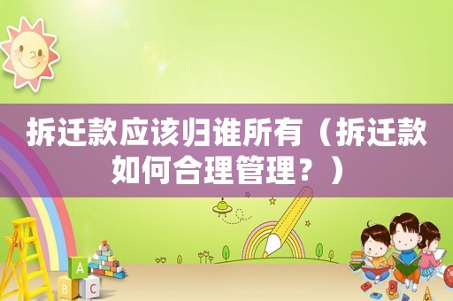 拆遷款應該歸誰所有（拆遷款如何合理管理？）