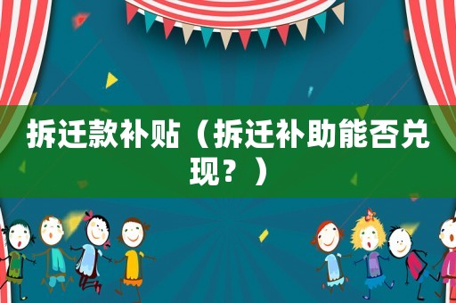 拆遷款補貼（拆遷補助能否兌現？）
