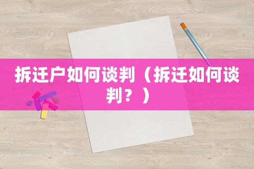 拆遷戶如何談判（拆遷如何談判？）