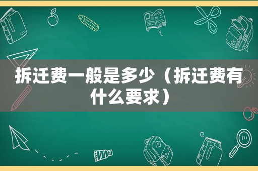 拆遷費一般是多少（拆遷費有什么要求）