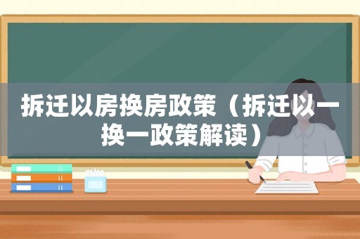 拆遷以房換房政策（拆遷以一換一政策解讀）