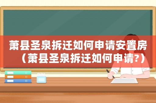 蕭縣圣泉拆遷如何申請安置房（蕭縣圣泉拆遷如何申請?）