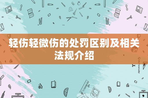 輕傷輕微傷的處罰區(qū)別及相關(guān)法規(guī)介紹
