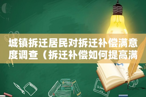 城鎮(zhèn)拆遷居民對拆遷補償滿意度調(diào)查（拆遷補償如何提高滿意度？）