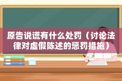 原告說謊有什么處罰（討論法律對虛假陳述的懲罰措施）