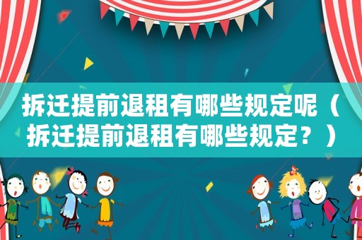 拆遷提前退租有哪些規定呢（拆遷提前退租有哪些規定？）