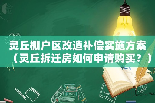 靈丘棚戶區(qū)改造補償實施方案（靈丘拆遷房如何申請購買？）