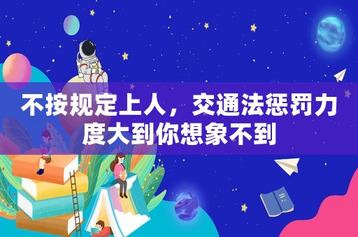 不按規定上人，交通法懲罰力度大到你想象不到