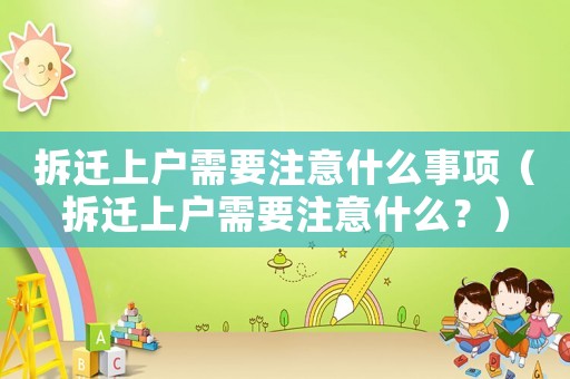 拆遷上戶需要注意什么事項（拆遷上戶需要注意什么？）