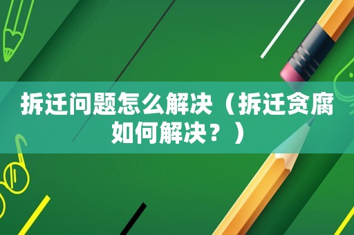 拆遷問題怎么解決（拆遷貪腐如何解決？）