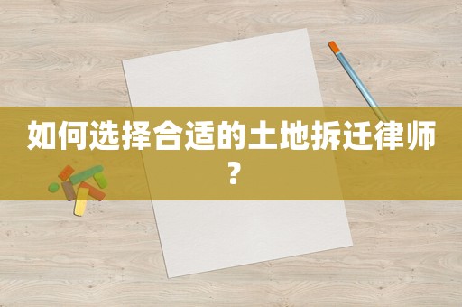 如何選擇合適的土地拆遷律師？