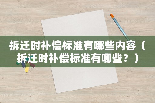 拆遷時補償標準有哪些內容（拆遷時補償標準有哪些？）