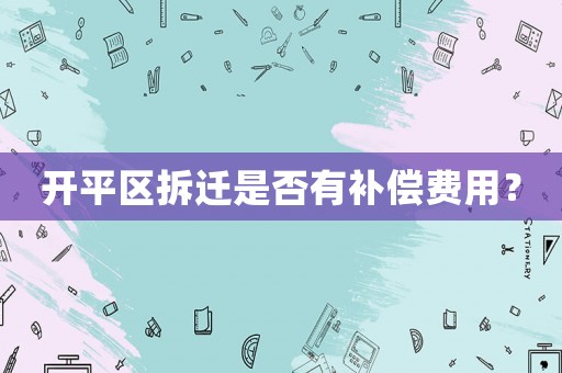 開平區拆遷是否有補償費用？