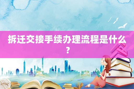 拆遷交接手續辦理流程是什么？