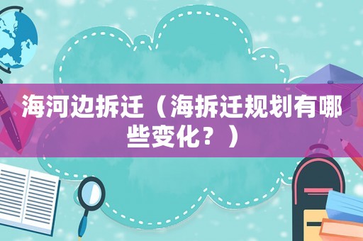 海河邊拆遷（海拆遷規(guī)劃有哪些變化？）