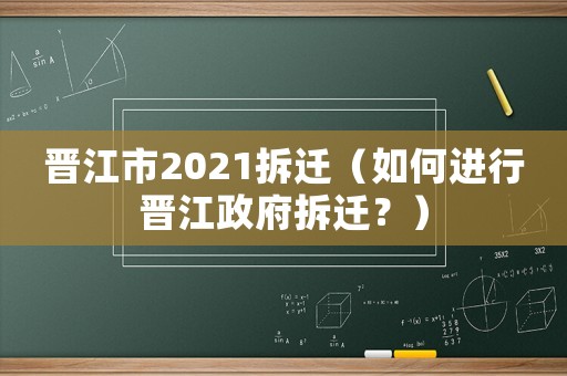 晉江市2021拆遷（如何進(jìn)行晉江政府拆遷？）