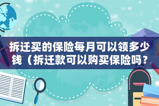 拆遷買的保險每月可以領多少錢（拆遷款可以購買保險嗎？）