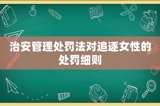治安管理處罰法對追逐女性的處罰細則
