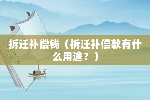 拆遷補償錢（拆遷補償款有什么用途？）