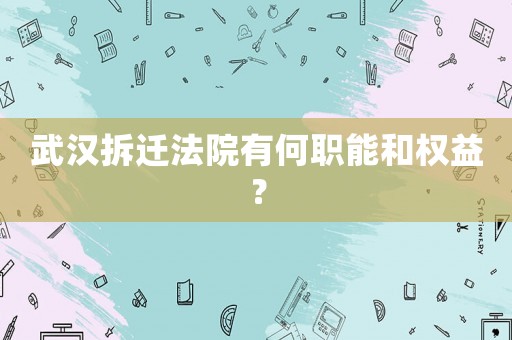 武漢拆遷法院有何職能和權益？