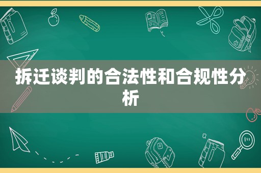 拆遷談判的合法性和合規性分析