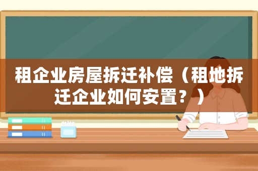 租企業房屋拆遷補償（租地拆遷企業如何安置？）