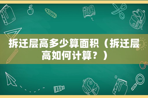 拆遷層高多少算面積（拆遷層高如何計算？）