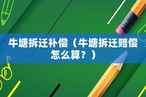 牛塘拆遷補(bǔ)償（牛塘拆遷賠償怎么算？）