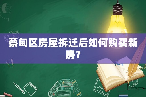蔡甸區房屋拆遷后如何購買新房？