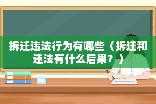 拆遷違法行為有哪些（拆遷和違法有什么后果？）