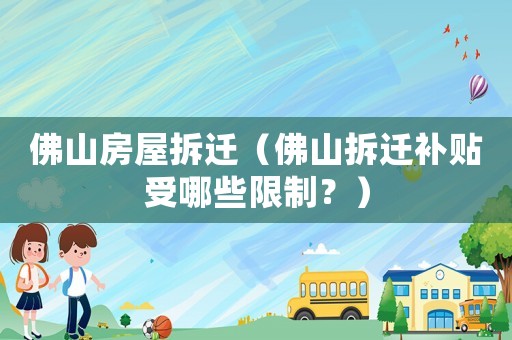 佛山房屋拆遷（佛山拆遷補貼受哪些限制？）