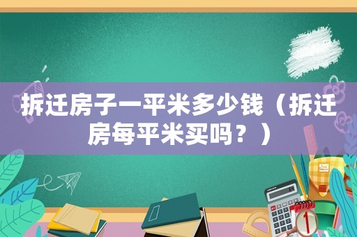 拆遷房子一平米多少錢（拆遷房每平米買嗎？）