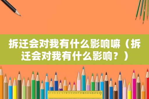 拆遷會對我有什么影響嘛（拆遷會對我有什么影響？）
