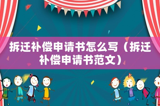 拆遷補償申請書怎么寫（拆遷補償申請書范文）
