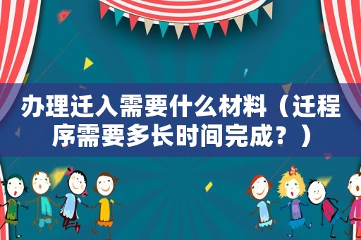 辦理遷入需要什么材料（遷程序需要多長時間完成？）