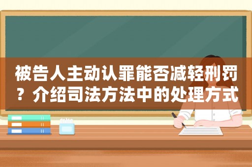 被告人主動(dòng)認(rèn)罪能否減輕刑罰？介紹司法方法中的處理方式