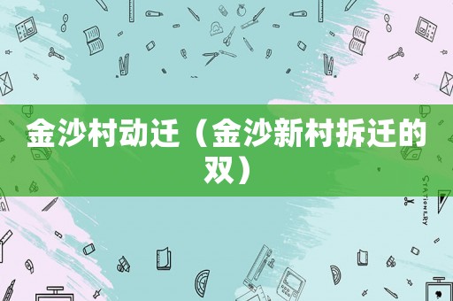 金沙村動遷（金沙新村拆遷的雙）
