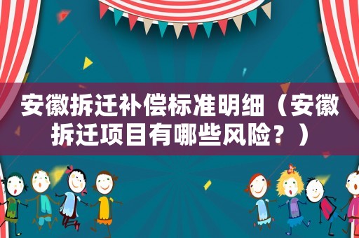 安徽拆遷補償標準明細（安徽拆遷項目有哪些風險？）