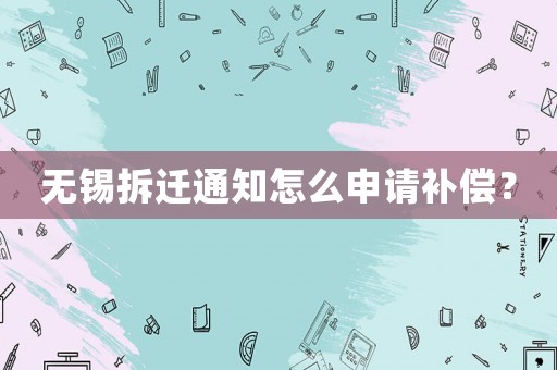無(wú)錫拆遷通知怎么申請(qǐng)補(bǔ)償？