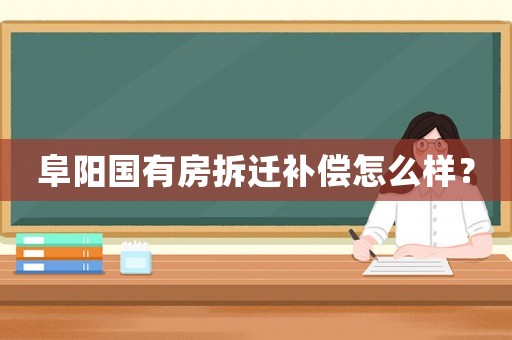 阜陽國有房拆遷補償怎么樣？