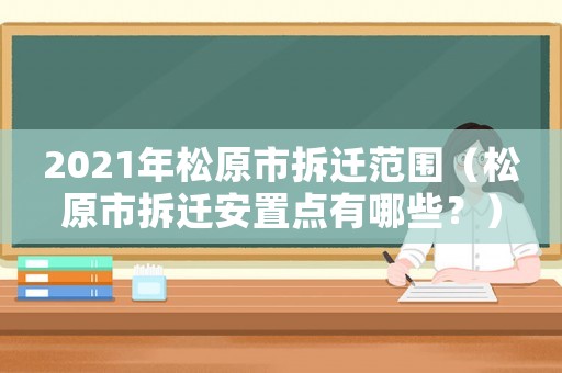 2021年松原市拆遷范圍（松原市拆遷安置點有哪些？）