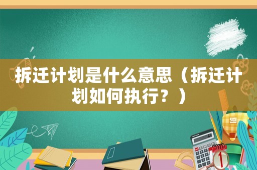 拆遷計劃是什么意思（拆遷計劃如何執行？）