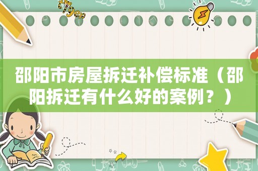 邵陽市房屋拆遷補償標準（邵陽拆遷有什么好的案例？）