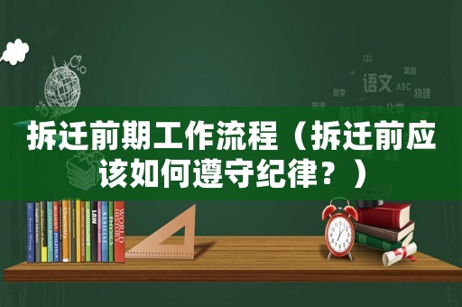 拆遷前期工作流程（拆遷前應該如何遵守紀律？）