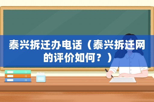 泰興拆遷辦電話（泰興拆遷網的評價如何？）