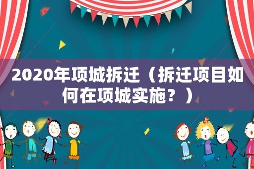 2020年項城拆遷（拆遷項目如何在項城實施？）