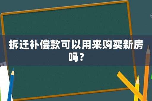 拆遷補償款可以用來購買新房嗎？