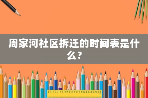 周家河社區拆遷的時間表是什么？