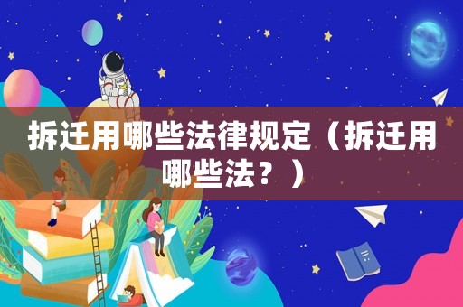 拆遷用哪些法律規(guī)定（拆遷用哪些法？）